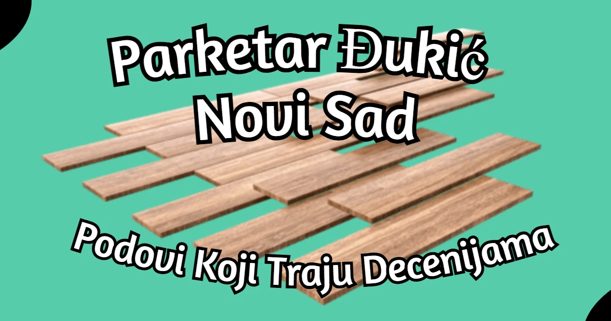 Parketar Đukić Novi Sad – Podovi Koji Traju Decenijama – hero slika